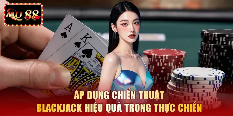 Áp dụng chiến thuật blackjack hiệu quả trong thực chiến