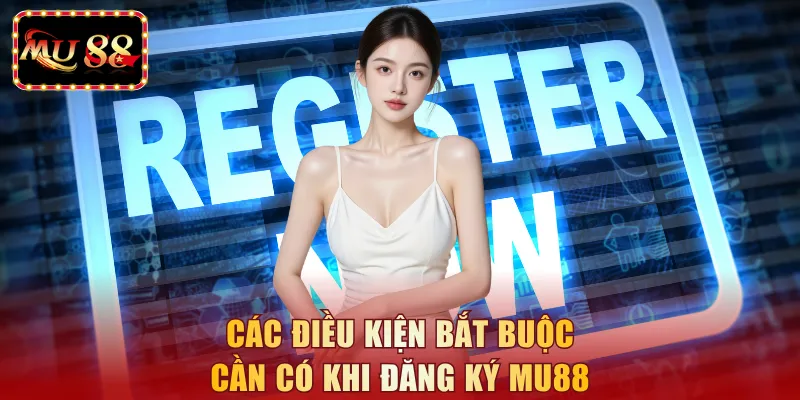 Các điều kiện bắt buộc cần có khi đăng ký MU88