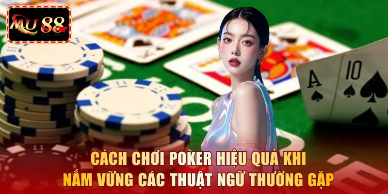 Cách chơi Poker hiệu quả khi nắm vững các thuật ngữ thường gặp