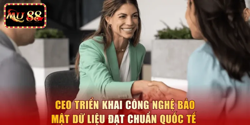 CEO triển khai công nghệ bảo mật dữ liệu đạt chuẩn quốc tế