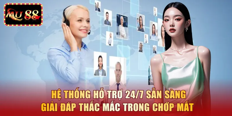Hệ thống hỗ trợ 24/7 sẵn sàng giải đáp thắc mắc trong chớp mắt
