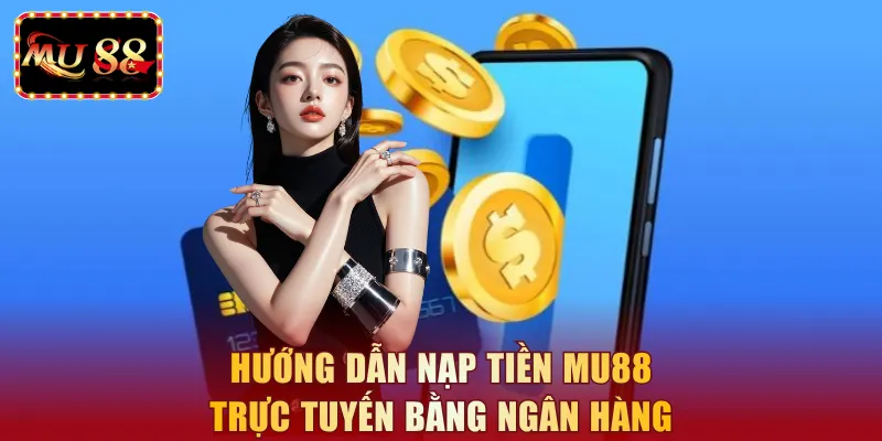 Hướng dẫn nạp tiền MU88 trực tuyến bằng ngân hàng