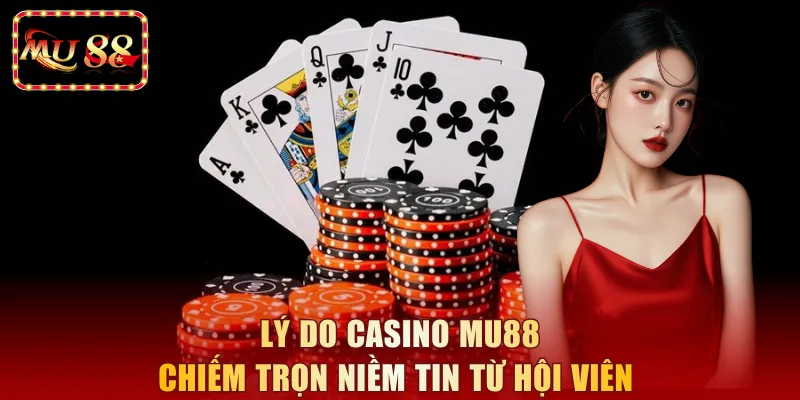 Lý do Casino MU88 chiếm trọn niềm tin từ hội viên 
