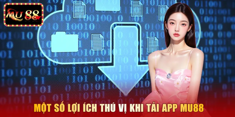 Một số lợi ích thú vị khi tải app MU88 