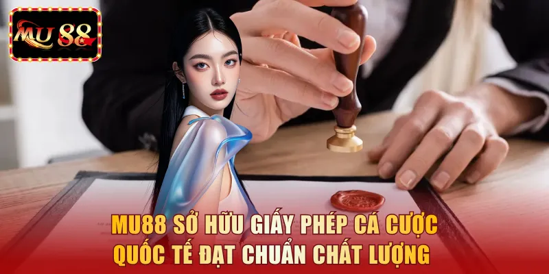 MU88 sở hữu giấy phép cá cược quốc tế đạt chuẩn chất lượng
