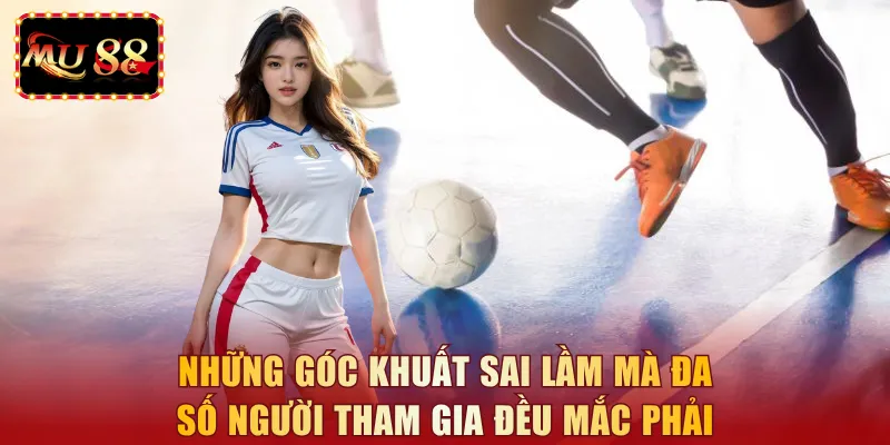 Những góc khuất sai lầm mà đa số người tham gia đều mắc phải
