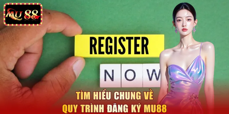 Tìm hiểu chung về quy trình đăng ký MU88