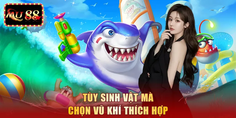 Tùy sinh vật mà chọn vũ khí thích hợp